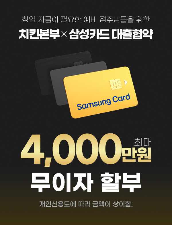 창업 자금이 필요한 예비 점주님들을 위한 치킨본부 x 삼성카드 대출협약-최대4,000만원 무이자할부-개인신용도에 따라 금액이 상이함.